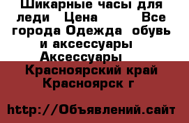 Шикарные часы для леди › Цена ­ 600 - Все города Одежда, обувь и аксессуары » Аксессуары   . Красноярский край,Красноярск г.